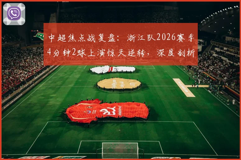 中超焦点战复盘：浙江队2026赛季4分钟2球上演惊天逆转，深度剖析泰山队防线崩盘瞬间