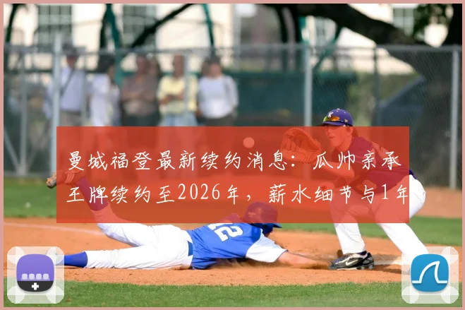 曼城福登最新续约消息:瓜帅亲承王牌续约至2026年,薪水细节与1年选项曝光