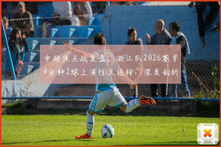 中超焦点战复盘：浙江队2026赛季4分钟2球上演惊天逆转，深度剖析泰山队防线崩盘瞬间