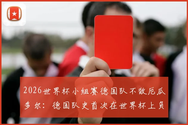 2026世界杯小组赛德国队不敌厄瓜多尔：德国队史首次在世界杯上负于南美球队的深度复盘与启示