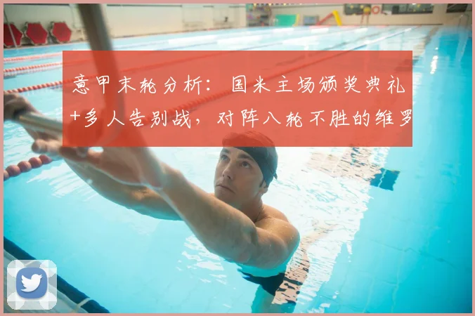 意甲末轮分析：国米主场颁奖典礼+多人告别战，对阵八轮不胜的维罗纳，保级悬念仍在