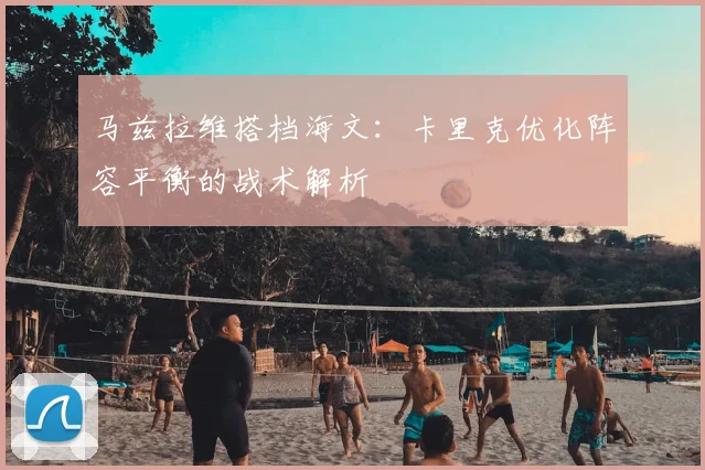马兹拉维搭档海文：卡里克优化阵容平衡的战术解析