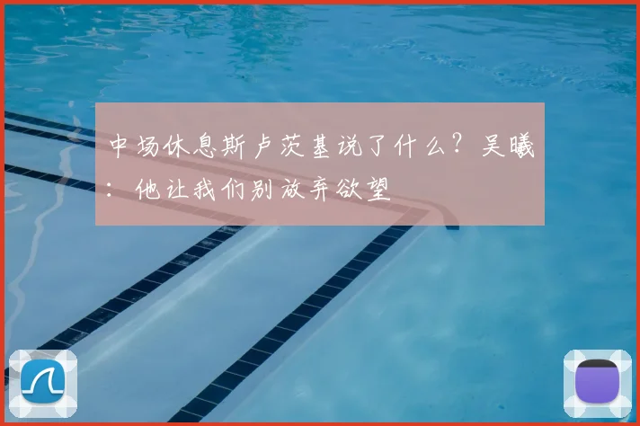 中场休息斯卢茨基说了什么？吴曦：他让我们别放弃欲望