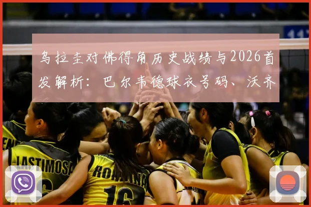 乌拉圭对佛得角历史战绩与2026首发解析：巴尔韦德球衣号码、沃齐尼亚技术特点及直播平台指南